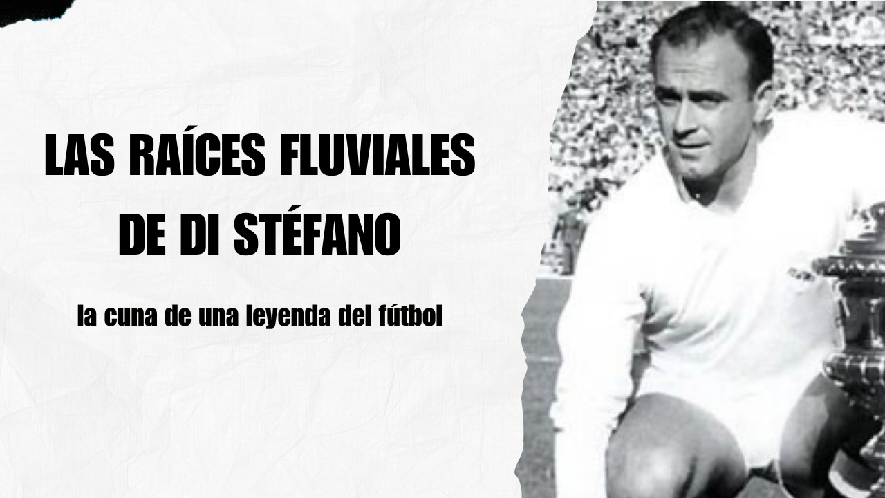 Las raíces fluviales de Di Stéfano: la cuna de una leyenda del fútbol